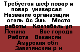 Требуется шеф-повар и повар -универсал › Название организации ­ отель Ас-Эль › Место работы ­ Коктебель ул Ленина 127 - Все города Работа » Вакансии   . Амурская обл.,Завитинский р-н